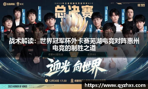 战术解读：世界冠军杯外卡赛芜湖电竞对阵惠州电竞的制胜之道